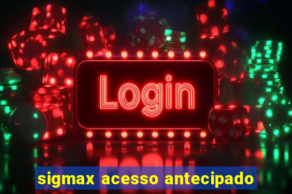 sigmax acesso antecipado